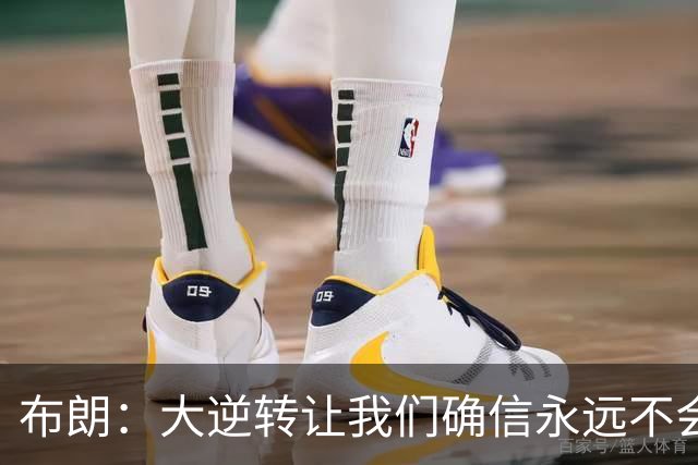 布朗：大逆转让我们确信永远不会出局 更加坚信过程与彼此