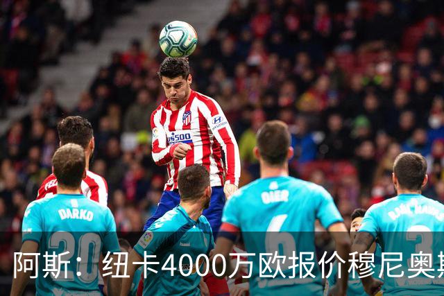 阿斯：纽卡4000万欧报价穆尼奥斯，皇马有球员50%所有权